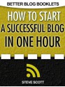 How to Start a Successful Blog in One Hour (Better Blog Booklets) - Steve Scott