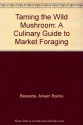 Taming the Wild Mushroom: A Culinary Guide to Market Foraging - Arleen Rainis Bessette, Alan E. Bessette