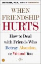 When Friendship Hurts: How to Deal with Friends Who Betray, Abandon, or Wound You - Jan Yager