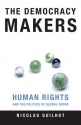 The Democracy Makers: Human Rights and the Politics of Global Order - Nicolas Guilhot