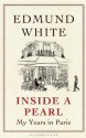 Inside a Pearl: My Years in Paris - Edmund White