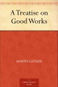 A Treatise on Good Works - Martin Luther