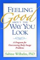 Feeling Good about the Way You Look: A Program for Overcoming Body Image Problems - Sabine Wilhelm