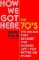 How We Got Here: The 1970s: The Decade That Brought You Modern Life (for Better Or Worse) - David Frum