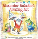 Alexander Anteater's Amazing Act (Animal Antics A to Z) - Barbara deRubertis, R.W. Alley