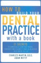 How to Build Your Dental Practice with a Book: 21 Secrets to Dramatically Grow Your Income, Credibility and Celebrity-Power as an Author - Right Where You Live - Charles Martin, Adam Witty