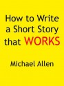 How to Write a Short Story that Works - Michael Allen