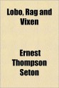 Lobo, Rag and Vixen - Ernest Thompson Seton