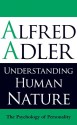 Understanding Human Nature: The Psychology of Personality - Alfred Adler