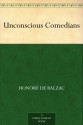 Unconscious Comedians - Honoré de Balzac, Katharine Prescott Wormeley
