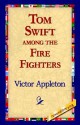 Tom Swift Among the Fire Fighters - Victor Appleton