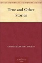 True and Other Stories - George Parsons Lathrop