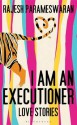 I Am an Executioner: Love Stories - Rajesh Parameswaran