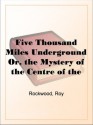 Five Thousand Miles Underground Or, the Mystery of the Centre of the Earth - Roy Rockwood