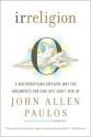 Irreligion: A Mathematician Explains Why the Arguments for God Just Don't Add Up - John Allen Paulos