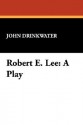 Robert E. Lee: A Play - John Drinkwater