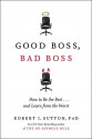 Good Boss, Bad Boss: How to Be the Best and Learn from the Worst - Robert I. Sutton