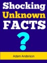 Shocking Unknown Facts: Shocking Unknown Facts You Didn't Know About - Adam Anderson