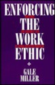 Enforcing The Work Ethic: Rhetoric And Everyday Life In A Work Incentive Program - Gale Miller