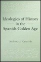 Ideologies of History in the Spanish Golden Age (Penn State Studies in Romance Literatures) - Anthony J. Cascardi, Alan E. Knight, Frederick A. De Armas