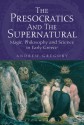 The Presocratics and the Supernatural: Magic, Philosophy and Science in Early Greece - Andrew Gregory