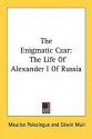 The Enigmatic Czar: The Life of Alexander I of Russia - Maurice Paleologue