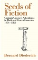 The Seeds of Fiction: Graham Greene's Adventures in Haiti and Central America 1954-1983 - Bernard Diederich, Richard Greene, Pico Iyer