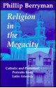 Religion in the Megacity: Catholic and Protestant Portraits from Latin America - Phillip Berryman