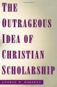 The Outrageous Idea of Christian Scholarship - George M. Marsden