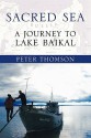 Sacred Sea: A Journey to Lake Baikal - Peter Thomson