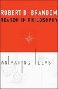 Reason in Philosophy: Animating Ideas - Robert B. Brandom