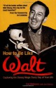 How to Be Like Walt: Capturing the Disney Magic Every Day of Your Life - Pat Williams, Jim Denney