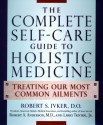 The Complete Self-Care Guide to Holistic Medicine: Treating Our Most Common Ailments - Robert S. Ivker