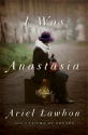 I Was Anastasia: A Novel - Ariel Lawhon