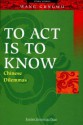 To Act Is To Know: Chinese Dilemmas - Gungwu Wang