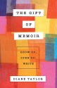 The Gift of Memoir: Show Up, Open Up, Write - Diane Taylor