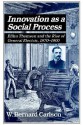 Innovation as a Social Process: Elihu Thomson and the Rise of General Electric - W. Bernard Carlson