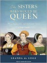 The Sisters Who Would be Queen: Mary, Katherine, and Lady Jane Grey: A Tudor Tragedy - Leanda de Lisle, Wanda McCaddon