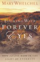 Looking with Forever Eyes: How to Live Now in the Light of Eternity - Mary Whelchel