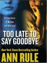 Too Late to Say Goodbye: A True Story of Murder and Betrayal - Ann Rule