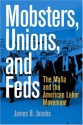 Mobsters, Unions, and Feds: The Mafia and the American Labor Movement - James Jacobs