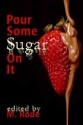 Pour Some Sugar On It - M. Rode, Julia Talbot, Emily Moreton, Kiernan Kelly, Sean Michael, Gabriel West, Misa Izanaki, G.R. Richards, Lee Benoit, Heidi Champa, Cari Z., Rob Rosen