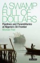 A Swamp Full of Dollars: Pipelines and Paramilitaries at Nigeria's Oil Frontier - Michael Peel