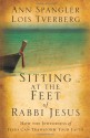 Sitting at the Feet of Rabbi Jesus: How the Jewishness of Jesus Can Transform Your Faith - Ann Spangler, Lois Tverberg