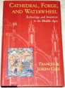 Cathedral, Forge and Waterwheel: Technology & Invention in the Middle Ages - Frances Gies, Joseph Gies