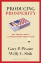 Producing Prosperity: Why America Needs a Manufacturing Renaissance - Gary P. Pisano, Willy C. Shih