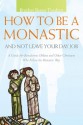 How to Be a Monastic and Not Leave Your Day Job: A Guide for Benedictine Oblates and Other Christians Who Follow the Monastic Way - Benet Tvedten