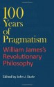 100 Years of Pragmatism: William James's Revolutionary Philosophy (American Philosophy) - John J. Stuhr