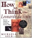 How to Think Like Leonardo da Vinci: Seven Steps to Genius Every Day - Michael J. Gelb