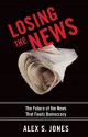 Losing the News: The Future of the News That Feeds Democracy (Institutions of American Democracy) - Alex Jones